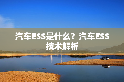 汽车ESS是什么？汽车ESS技术解析