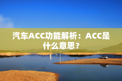 汽车ACC功能解析：ACC是什么意思？