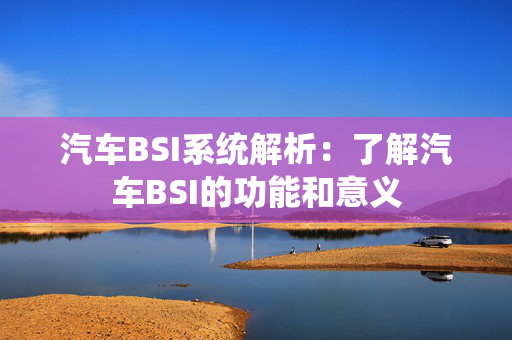 汽车BSI系统解析：了解汽车BSI的功能和意义