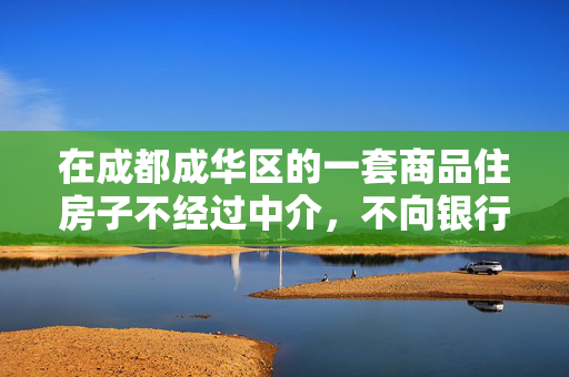 在成都成华区的一套商品住房子不经过中介，不向银行贷款，也非全款购买，如何过户？