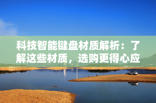 科技智能键盘材质解析：了解这些材质，选购更得心应手的键盘