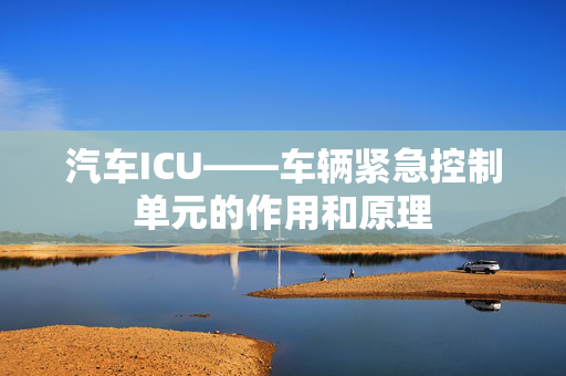 汽车ICU——车辆紧急控制单元的作用和原理