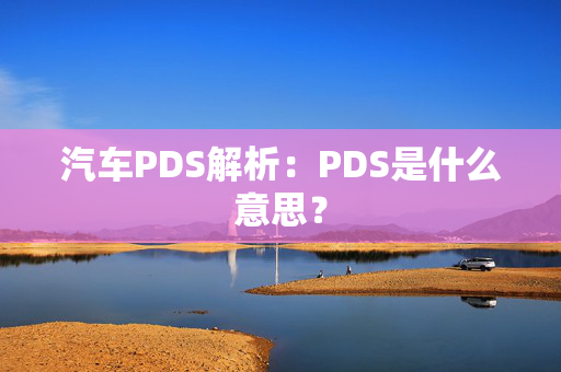 汽车PDS解析：PDS是什么意思？