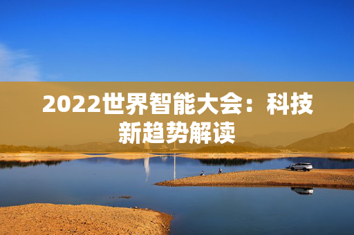 2022世界智能大会：科技新趋势解读