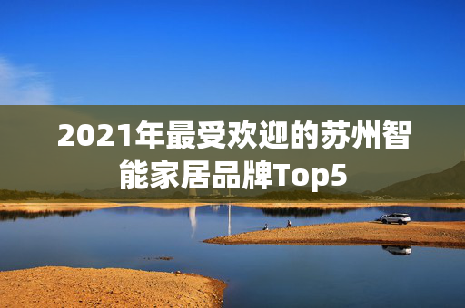 2021年最受欢迎的苏州智能家居品牌Top5