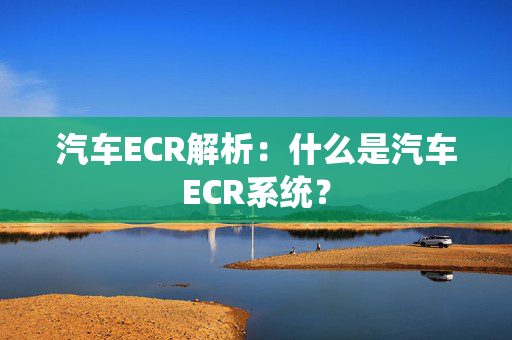 汽车ECR解析：什么是汽车ECR系统？