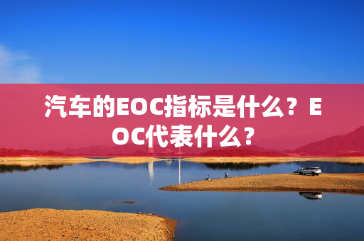 汽车的EOC指标是什么？EOC代表什么？