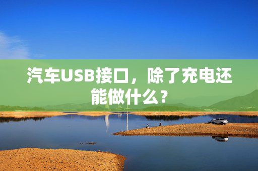 汽车USB接口，除了充电还能做什么？