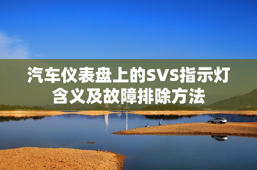 汽车仪表盘上的SVS指示灯含义及故障排除方法