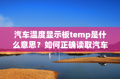 汽车温度显示板temp是什么意思？如何正确读取汽车温度显示？