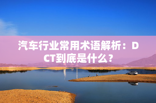 汽车行业常用术语解析：DCT到底是什么？