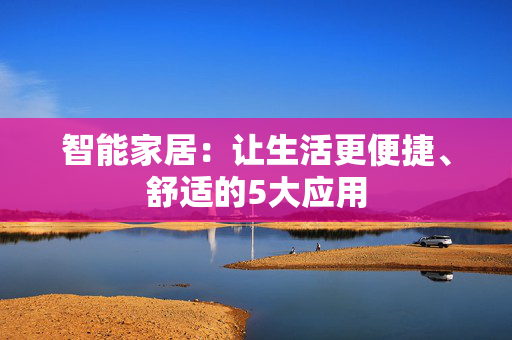 智能家居：让生活更便捷、舒适的5大应用