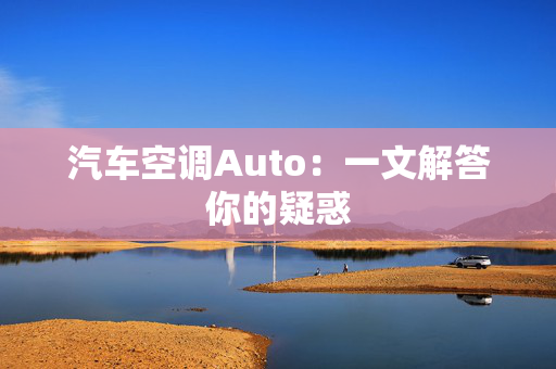 汽车空调Auto：一文解答你的疑惑