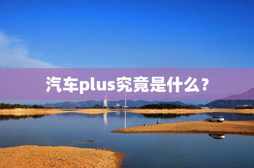 汽车plus究竟是什么？