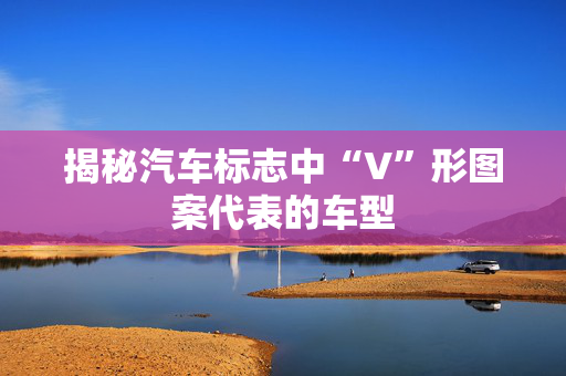 揭秘汽车标志中“V”形图案代表的车型