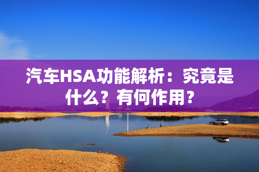 汽车HSA功能解析：究竟是什么？有何作用？