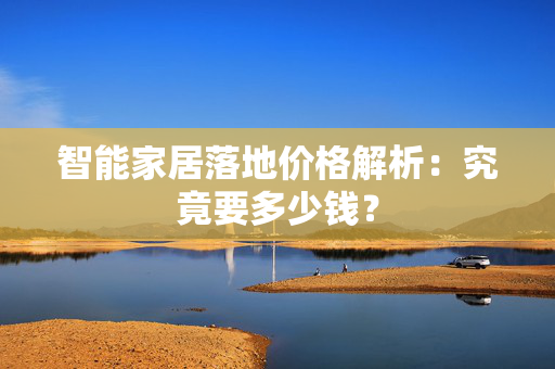 智能家居落地价格解析：究竟要多少钱？