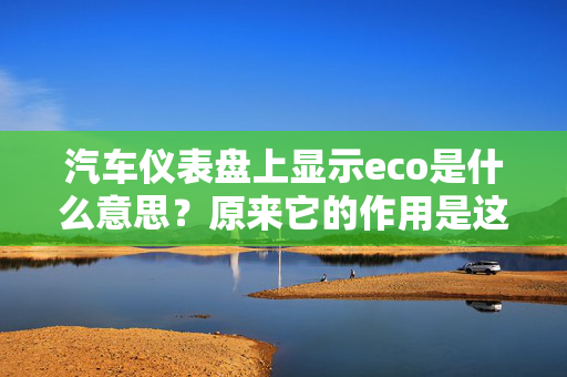 汽车仪表盘上显示eco是什么意思？原来它的作用是这样的……