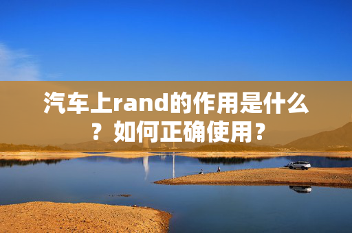 汽车上rand的作用是什么？如何正确使用？