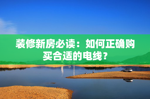 装修新房必读：如何正确购买合适的电线？