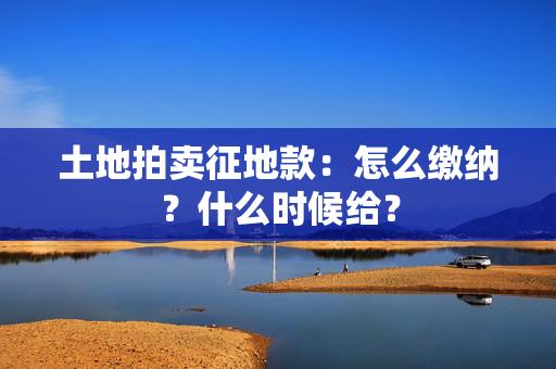 土地拍卖征地款：怎么缴纳？什么时候给？