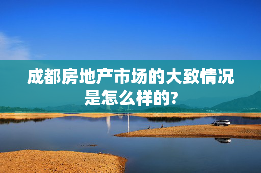 成都房地产市场的大致情况是怎么样的?