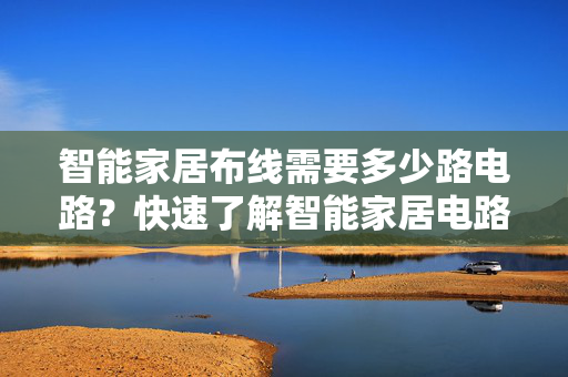 智能家居布线需要多少路电路？快速了解智能家居电路规划