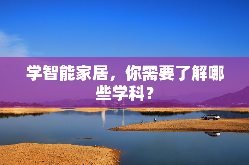 学智能家居，你需要了解哪些学科？