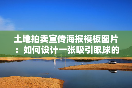 土地拍卖宣传海报模板图片：如何设计一张吸引眼球的土地拍卖海报