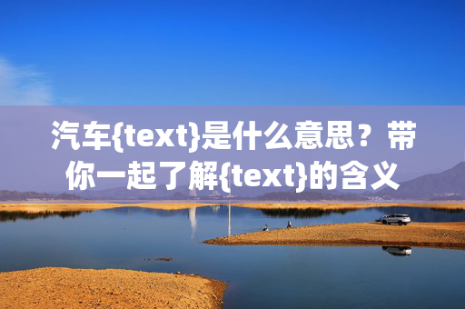 汽车{text}是什么意思？带你一起了解{text}的含义