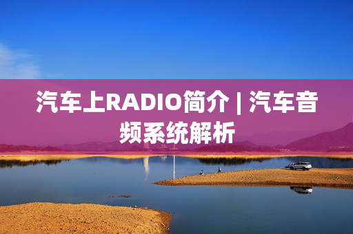 汽车上RADIO简介 | 汽车音频系统解析