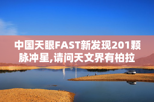 中国天眼FAST新发现201颗脉冲星,请问天文界有柏拉格带这个东西的吗