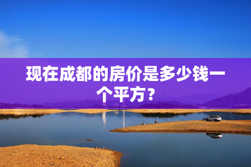 现在成都的房价是多少钱一个平方？