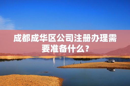 成都成华区公司注册办理需要准备什么？