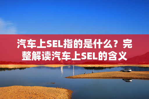 汽车上SEL指的是什么？完整解读汽车上SEL的含义