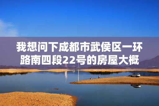 我想问下成都市武侯区一环路南四段22号的房屋大概单价是多少？面积500平米左右，设计用途是办公哈