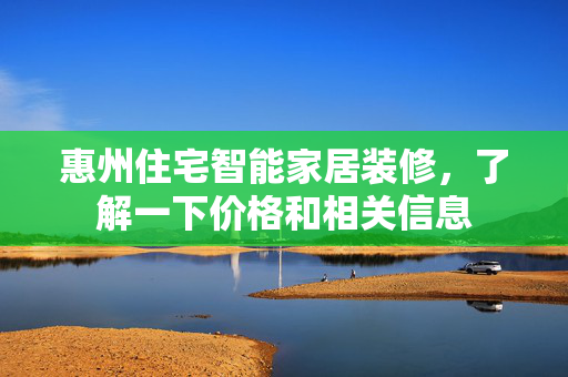 惠州住宅智能家居装修，了解一下价格和相关信息