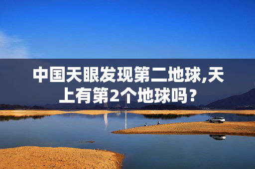 中国天眼发现第二地球,天上有第2个地球吗？