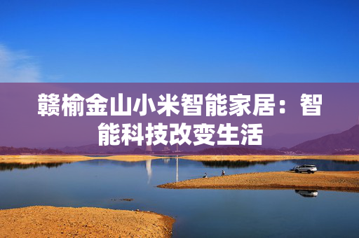 赣榆金山小米智能家居：智能科技改变生活