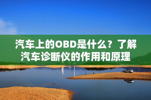 汽车上的OBD是什么？了解汽车诊断仪的作用和原理