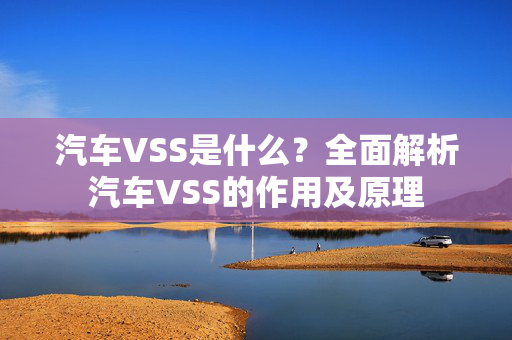 汽车VSS是什么？全面解析汽车VSS的作用及原理