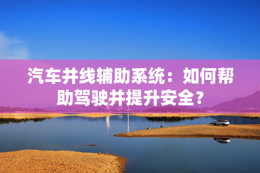 汽车并线辅助系统：如何帮助驾驶并提升安全？