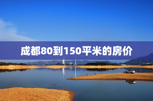 成都80到150平米的房价