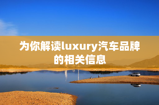 为你解读luxury汽车品牌的相关信息