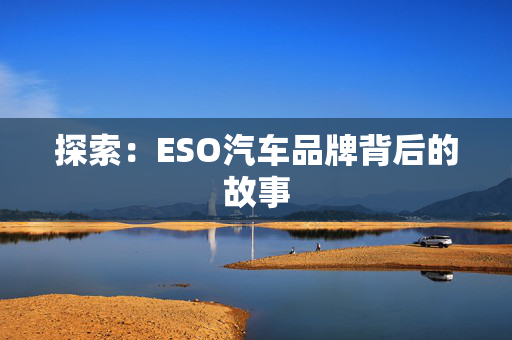 探索：ESO汽车品牌背后的故事