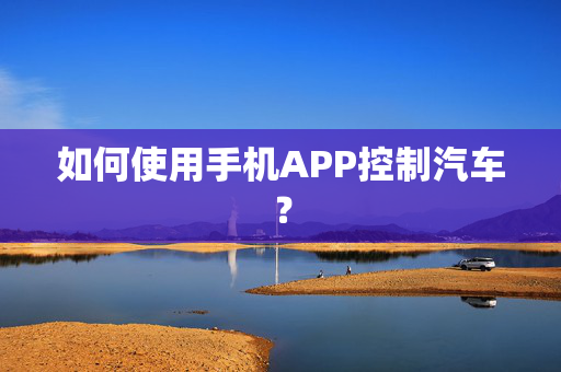 如何使用手机APP控制汽车？