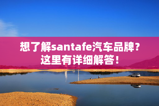 想了解santafe汽车品牌？这里有详细解答！