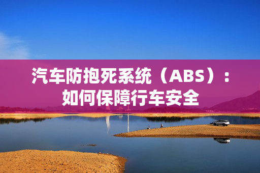 汽车防抱死系统（ABS）：如何保障行车安全