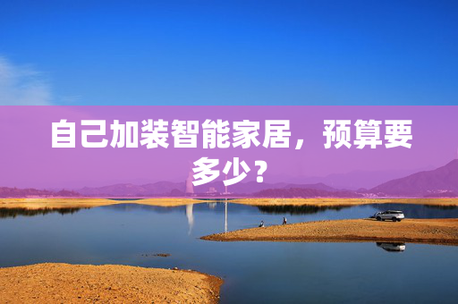 自己加装智能家居，预算要多少？