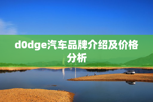 d0dge汽车品牌介绍及价格分析